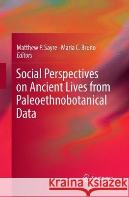 Social Perspectives on Ancient Lives from Paleoethnobotanical Data Matthew P. Sayre Maria C. Bruno 9783319850009 Springer