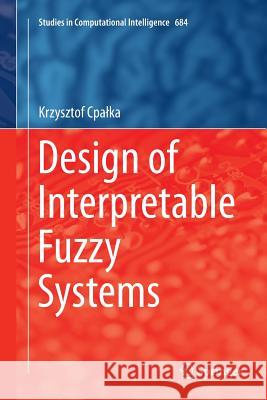 Design of Interpretable Fuzzy Systems Krzysztof Cpalka 9783319850061