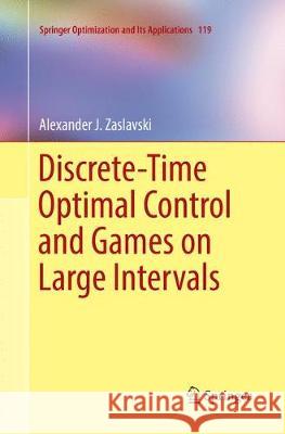 Discrete-Time Optimal Control and Games on Large Intervals Alexander J. Zaslavski 9783319850191 Springer