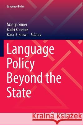 Language Policy Beyond the State Maarja Siiner Kadri Koreinik Kara D. Brown 9783319850337 Springer