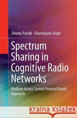 Spectrum Sharing in Cognitive Radio Networks: Medium Access Control Protocol Based Approach Pandit, Shweta 9783319850764