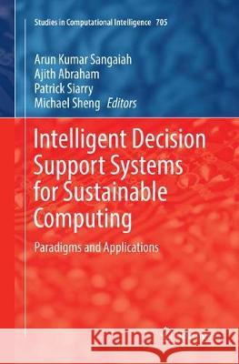 Intelligent Decision Support Systems for Sustainable Computing: Paradigms and Applications Sangaiah, Arun Kumar 9783319850788 Springer