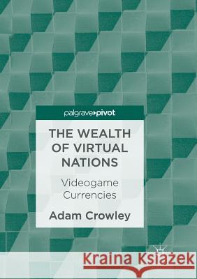 The Wealth of Virtual Nations: Videogame Currencies Crowley, Adam 9783319851020 Palgrave MacMillan
