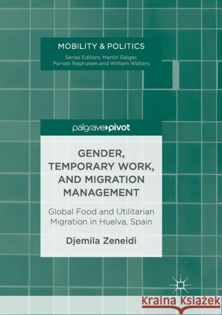 Gender, Temporary Work, and Migration Management: Global Food and Utilitarian Migration in Huelva, Spain Zeneidi, Djemila 9783319851044 Palgrave MacMillan