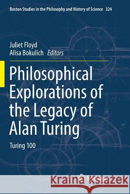 Philosophical Explorations of the Legacy of Alan Turing: Turing 100 Floyd, Juliet 9783319851136 Springer