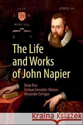 The Life and Works of John Napier Brian Rice Enrique Gonzalez-Velasco Alexander Corrigan 9783319851143