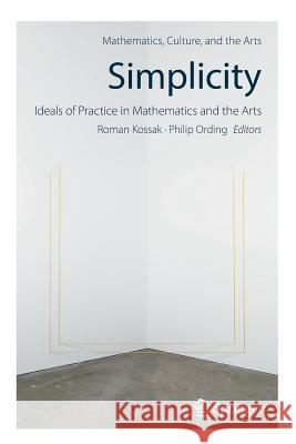 Simplicity: Ideals of Practice in Mathematics and the Arts Roman Kossak Philip Ording 9783319851402 Springer