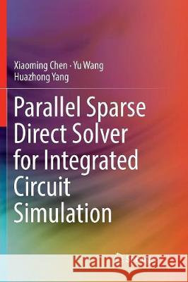 Parallel Sparse Direct Solver for Integrated Circuit Simulation Xiaoming Chen Yu Wang Huazhong Yang 9783319851525 Springer