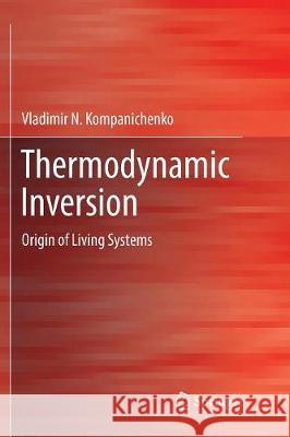 Thermodynamic Inversion: Origin of Living Systems Kompanichenko, Vladimir N. 9783319851709 Springer