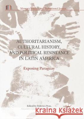 Authoritarianism, Cultural History, and Political Resistance in Latin America: Exposing Paraguay Pous, Federico 9783319851808 Palgrave MacMillan