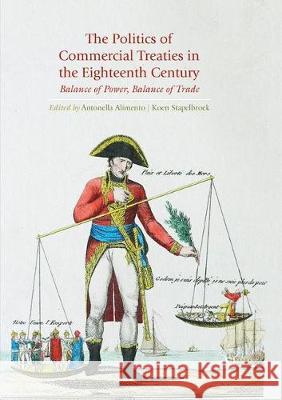 The Politics of Commercial Treaties in the Eighteenth Century: Balance of Power, Balance of Trade Alimento, Antonella 9783319851877 Palgrave MacMillan