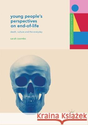 Young People's Perspectives on End-Of-Life: Death, Culture and the Everyday Coombs, Sarah 9783319852027 Palgrave Macmillan