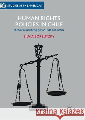 Human Rights Policies in Chile: The Unfinished Struggle for Truth and Justice Borzutzky, Silvia 9783319852195 Palgrave MacMillan