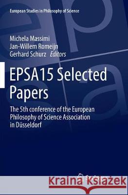 Epsa15 Selected Papers: The 5th Conference of the European Philosophy of Science Association in Düsseldorf Massimi, Michela 9783319852294 Springer