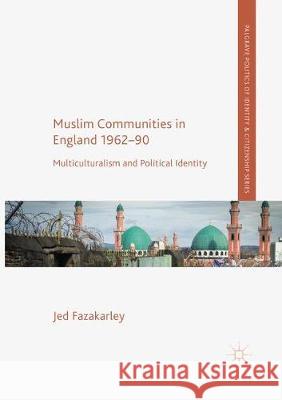 Muslim Communities in England 1962-90: Multiculturalism and Political Identity Fazakarley, Jed 9783319852454 Palgrave Macmillan