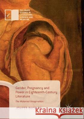 Gender, Pregnancy and Power in Eighteenth-Century Literature: The Maternal Imagination Buckley, Jenifer 9783319852539 Palgrave MacMillan