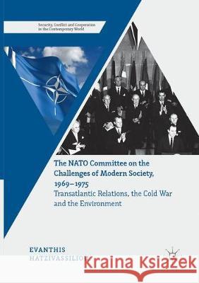 The NATO Committee on the Challenges of Modern Society, 1969-1975: Transatlantic Relations, the Cold War and the Environment Hatzivassiliou, Evanthis 9783319852560