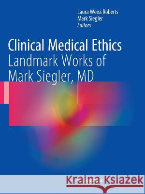 Clinical Medical Ethics: Landmark Works of Mark Siegler, MD Roberts, Laura Weiss 9783319852621