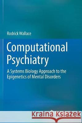 Computational Psychiatry: A Systems Biology Approach to the Epigenetics of Mental Disorders Wallace, Rodrick 9783319852737 Springer