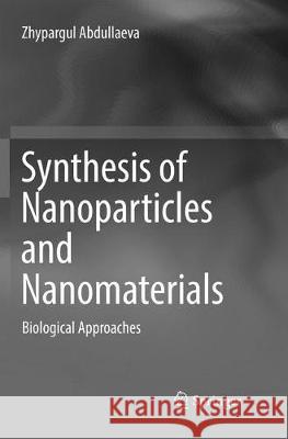 Synthesis of Nanoparticles and Nanomaterials: Biological Approaches Abdullaeva, Zhypargul 9783319853109 Springer