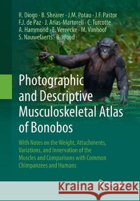 Photographic and Descriptive Musculoskeletal Atlas of Bonobos: With Notes on the Weight, Attachments, Variations, and Innervation of the Muscles and C Diogo, Rui 9783319853192 Springer