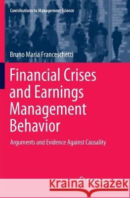 Financial Crises and Earnings Management Behavior: Arguments and Evidence Against Causality Franceschetti, Bruno Maria 9783319853239 Springer