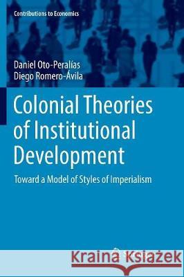 Colonial Theories of Institutional Development: Toward a Model of Styles of Imperialism Oto-Peralías, Daniel 9783319853253 Springer