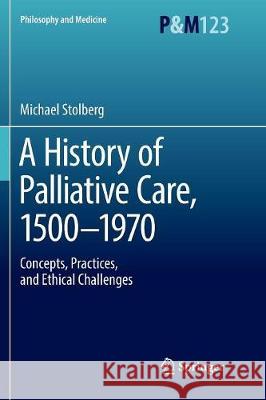 A History of Palliative Care, 1500-1970: Concepts, Practices, and Ethical Challenges Stolberg, Michael 9783319853406 Springer