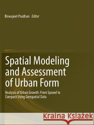 Spatial Modeling and Assessment of Urban Form: Analysis of Urban Growth: From Sprawl to Compact Using Geospatial Data Pradhan, Biswajeet 9783319853444 Springer