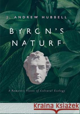 Byron's Nature: A Romantic Vision of Cultural Ecology Hubbell, J. Andrew 9783319853499 Palgrave MacMillan