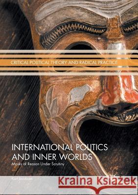 International Politics and Inner Worlds: Masks of Reason Under Scrutiny Jacobsen, Kurt 9783319853765 Palgrave Macmillan