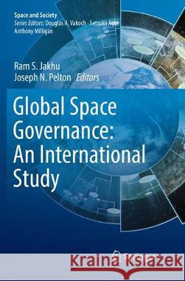 Global Space Governance: An International Study Ram S. Jakhu Joseph N. Pelton 9783319853796 Springer
