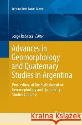 Advances in Geomorphology and Quaternary Studies in Argentina: Proceedings of the Sixth Argentine Geomorphology and Quaternary Studies Congress Rabassa, Jorge 9783319853802 Springer