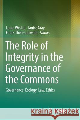 The Role of Integrity in the Governance of the Commons: Governance, Ecology, Law, Ethics Westra, Laura 9783319853833