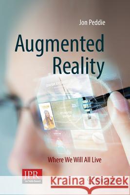 Augmented Reality: Where We Will All Live Peddie, Jon 9783319854090