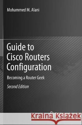 Guide to Cisco Routers Configuration: Becoming a Router Geek Alani, Mohammed M. 9783319854397 Springer