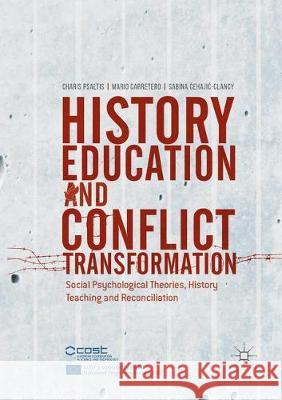 History Education and Conflict Transformation: Social Psychological Theories, History Teaching and Reconciliation Psaltis, Charis 9783319854533 Palgrave MacMillan