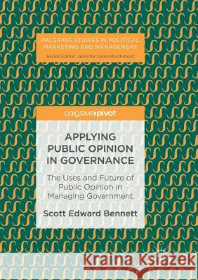Applying Public Opinion in Governance: The Uses and Future of Public Opinion in Managing Government Bennett, Scott Edward 9783319854571