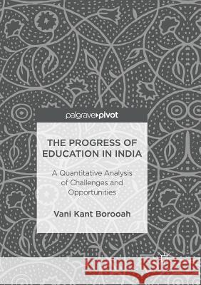 The Progress of Education in India: A Quantitative Analysis of Challenges and Opportunities Borooah, Vani Kant 9783319855028