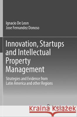 Innovation, Startups and Intellectual Property Management: Strategies and Evidence from Latin America and Other Regions de Leon, Ignacio 9783319855165 Springer