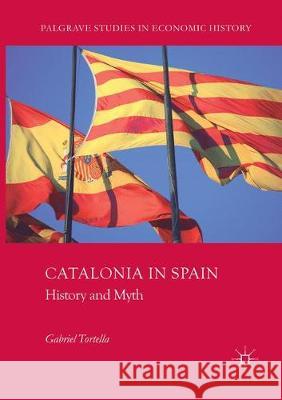 Catalonia in Spain: History and Myth Tortella, Gabriel 9783319855295