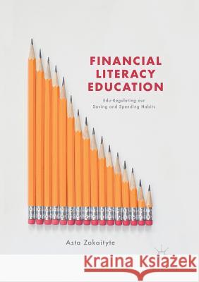 Financial Literacy Education: Edu-Regulating Our Saving and Spending Habits Zokaityte, Asta 9783319855455 Palgrave Macmillan