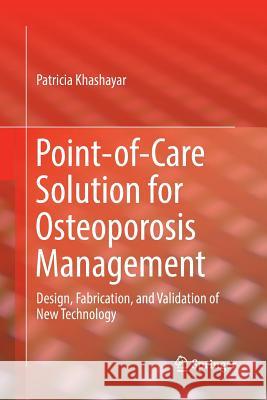 Point-Of-Care Solution for Osteoporosis Management: Design, Fabrication, and Validation of New Technology Khashayar, Patricia 9783319855547 Springer