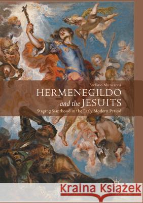Hermenegildo and the Jesuits: Staging Sainthood in the Early Modern Period Muneroni, Stefano 9783319855646 Palgrave Macmillan