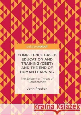 Competence Based Education and Training (Cbet) and the End of Human Learning: The Existential Threat of Competency Preston, John 9783319855707