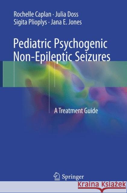 Pediatric Psychogenic Non-Epileptic Seizures: A Treatment Guide Caplan, Rochelle 9783319855738 Springer