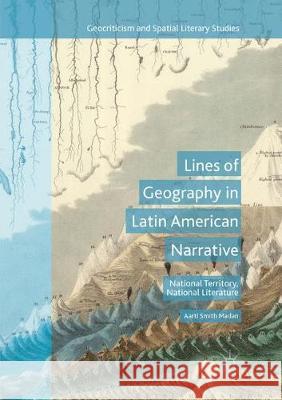 Lines of Geography in Latin American Narrative: National Territory, National Literature Madan, Aarti Smith 9783319855776 Palgrave MacMillan