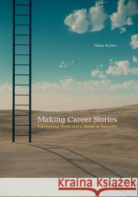 Making Career Stories: Navigating Work and a Sense of Security Scillio, Mark 9783319855875 Palgrave Macmillan