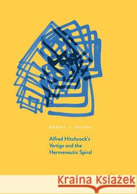 Alfred Hitchcock's Vertigo and the Hermeneutic Spiral Robert J. Belton 9783319855905 Palgrave MacMillan