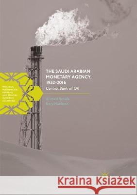 The Saudi Arabian Monetary Agency, 1952-2016: Central Bank of Oil Banafe, Ahmed 9783319855998 Palgrave MacMillan